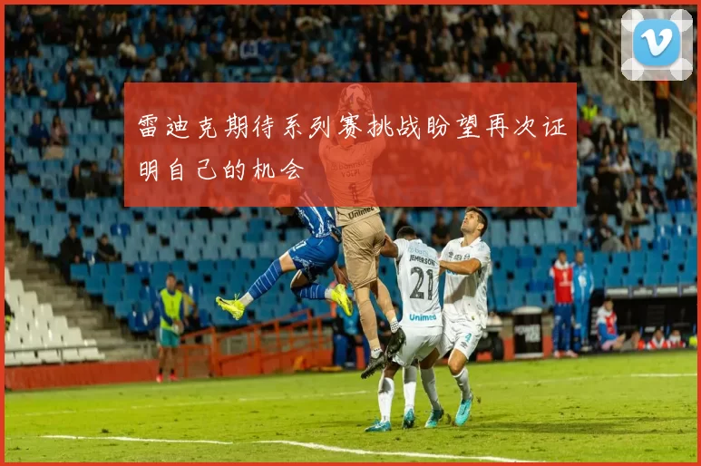 雷迪克期待系列赛挑战盼望再次证明自己的机会