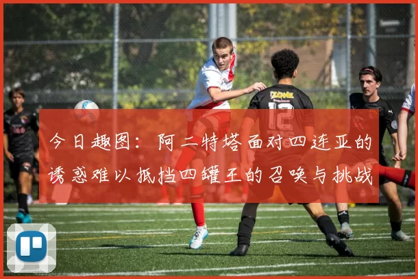 今日趣图：阿二特塔面对四连亚的诱惑难以抵挡四罐王的召唤与挑战