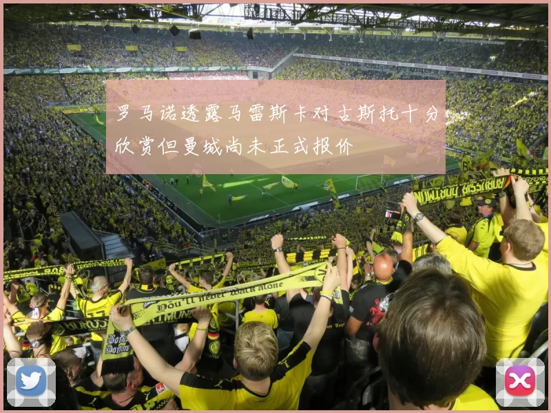 罗马诺透露马雷斯卡对古斯托十分欣赏但曼城尚未正式报价