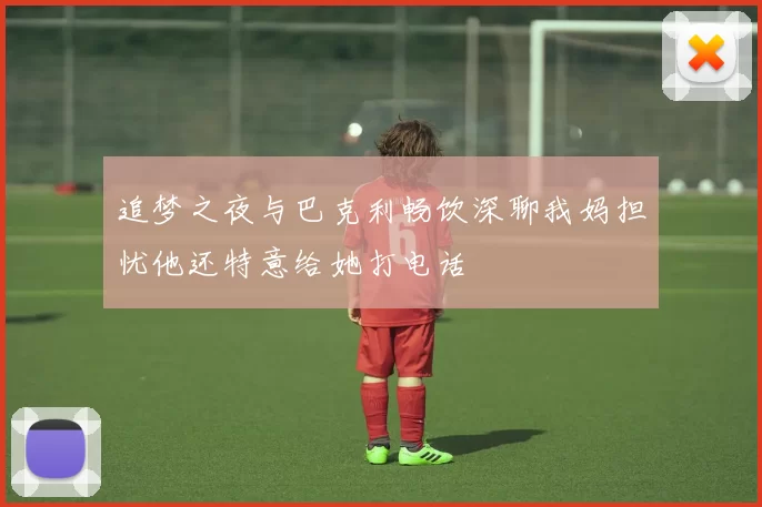 追梦之夜与巴克利畅饮深聊我妈担忧他还特意给她打电话