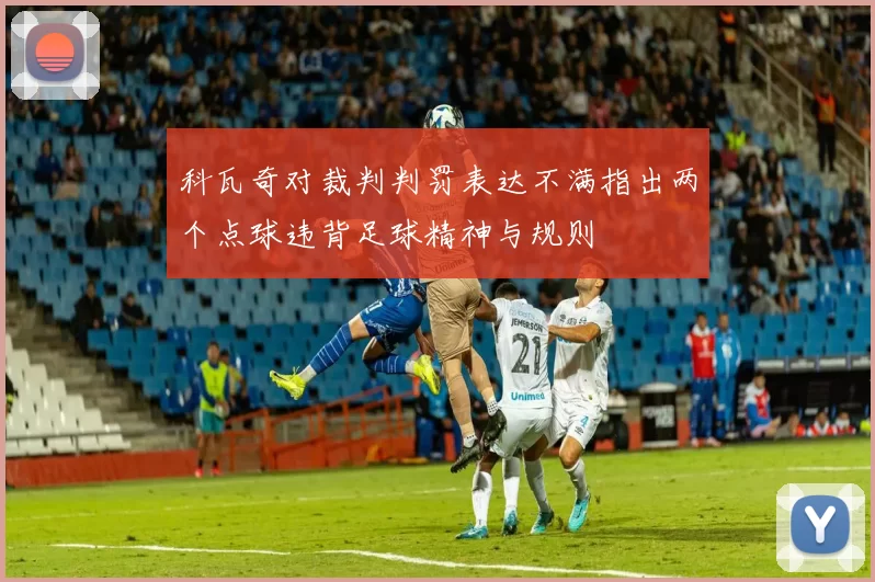 科瓦奇对裁判判罚表达不满指出两个点球违背足球精神与规则