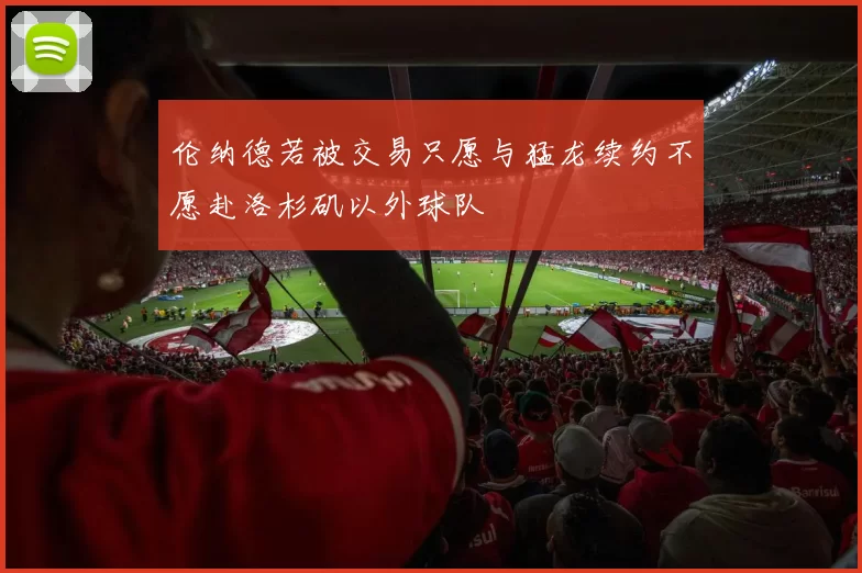 伦纳德若被交易只愿与猛龙续约不愿赴洛杉矶以外球队