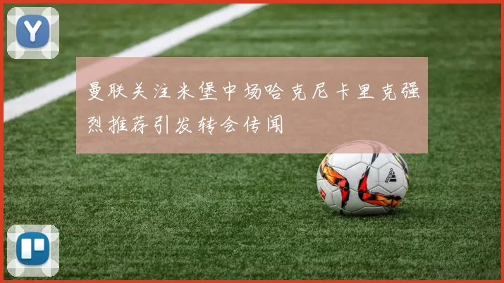 曼联关注米堡中场哈克尼卡里克强烈推荐引发转会传闻