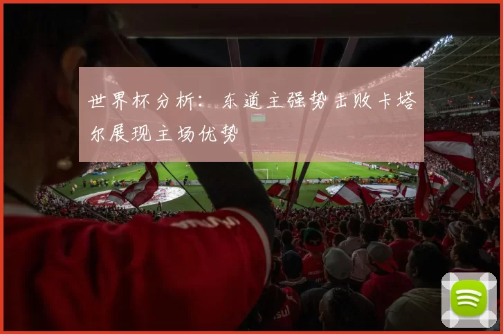 世界杯分析：东道主强势击败卡塔尔展现主场优势