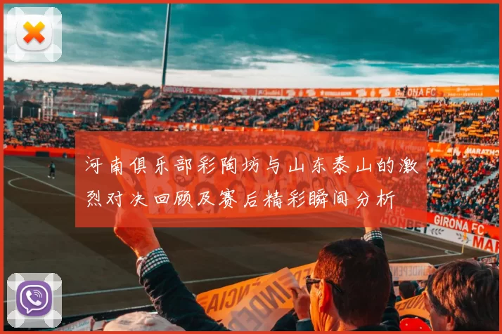 河南俱乐部彩陶坊与山东泰山的激烈对决回顾及赛后精彩瞬间分析